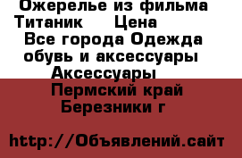Ожерелье из фильма “Титаник“. › Цена ­ 1 250 - Все города Одежда, обувь и аксессуары » Аксессуары   . Пермский край,Березники г.